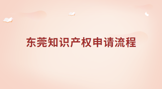 東莞知識(shí)產(chǎn)權(quán)申請流程 東莞市知識(shí)產(chǎn)權(quán)局網(wǎng)站