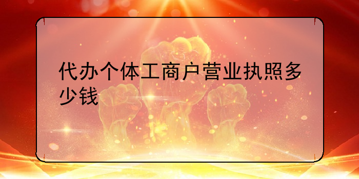 代辦個體工商戶營業(yè)執(zhí)照多少錢
